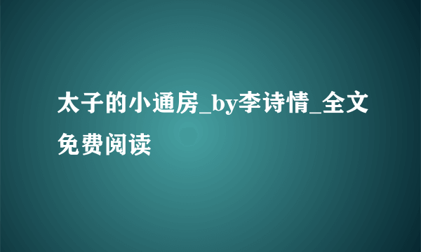 太子的小通房_by李诗情_全文免费阅读