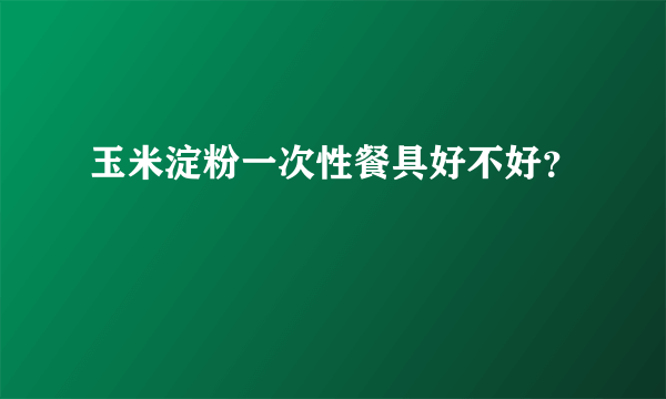 玉米淀粉一次性餐具好不好？