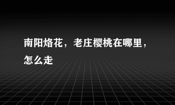 南阳烙花，老庄樱桃在哪里，怎么走