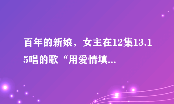 百年的新娘，女主在12集13.15唱的歌“用爱情填满我吧，你已成为我爱之电池”，是什么歌呀？