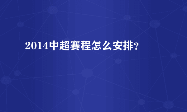 2014中超赛程怎么安排？