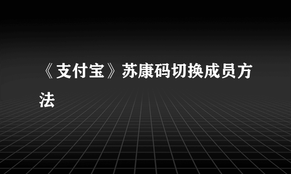 《支付宝》苏康码切换成员方法