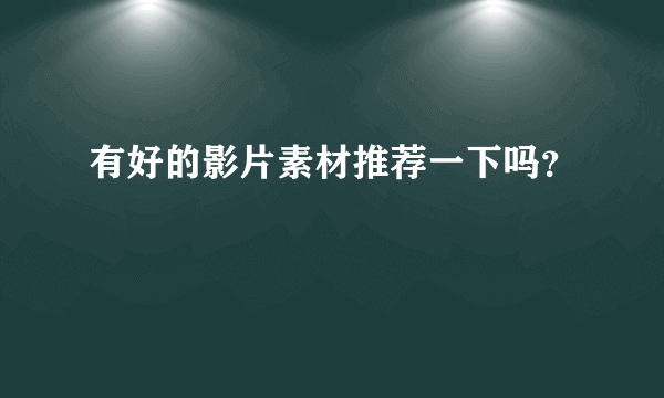 有好的影片素材推荐一下吗？