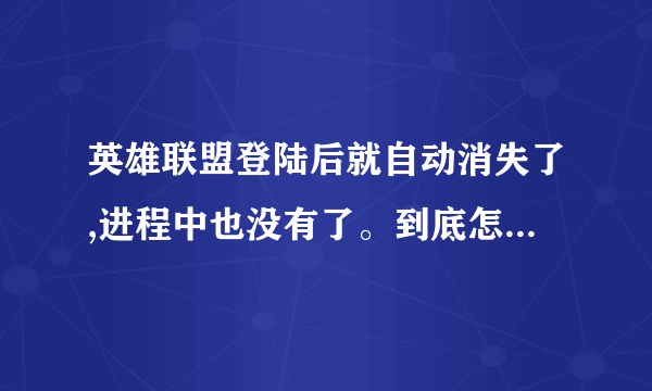 英雄联盟登陆后就自动消失了,进程中也没有了。到底怎么回事啊??