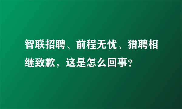 智联招聘、前程无忧、猎聘相继致歉，这是怎么回事？