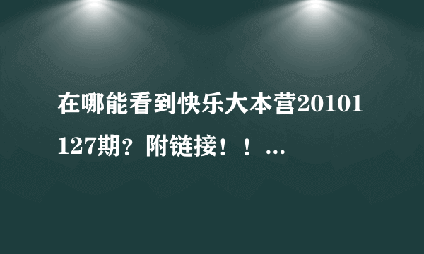 在哪能看到快乐大本营20101127期？附链接！！！要kuai!!!!!!