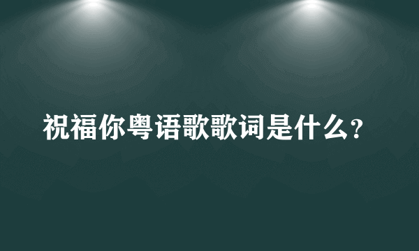 祝福你粤语歌歌词是什么？