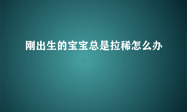 刚出生的宝宝总是拉稀怎么办