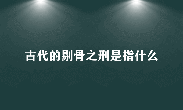 古代的剔骨之刑是指什么