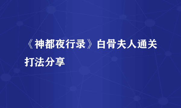 《神都夜行录》白骨夫人通关打法分享