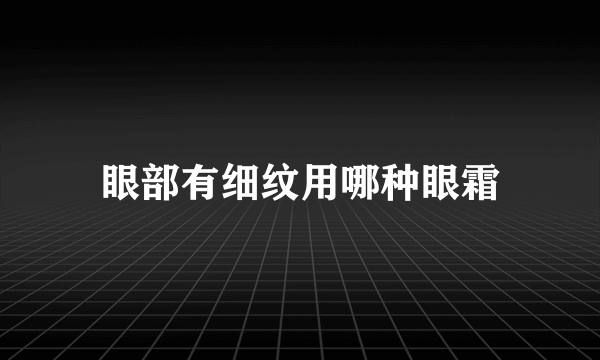 眼部有细纹用哪种眼霜