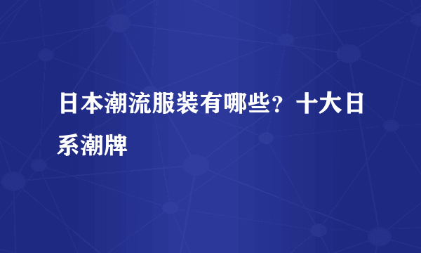 日本潮流服装有哪些？十大日系潮牌