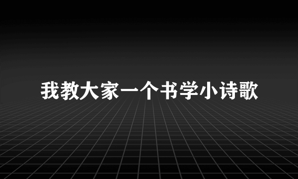 我教大家一个书学小诗歌