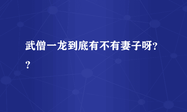 武僧一龙到底有不有妻子呀？？