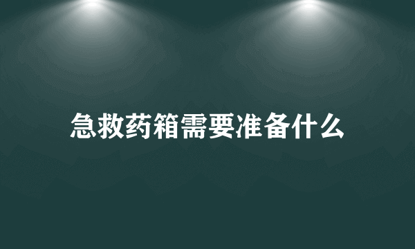 急救药箱需要准备什么