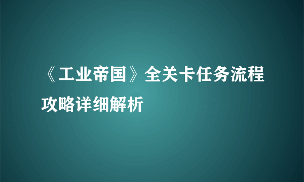 《工业帝国》全关卡任务流程攻略详细解析