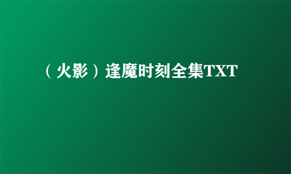 （火影）逢魔时刻全集TXT