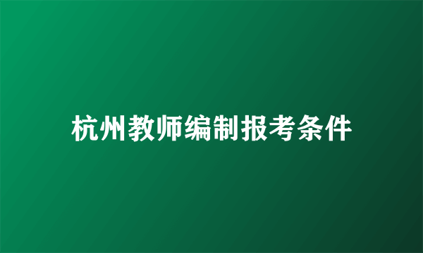 杭州教师编制报考条件