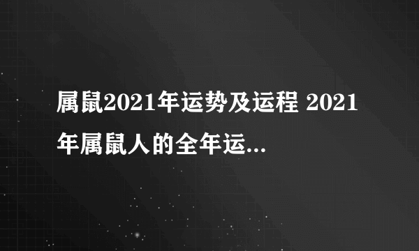 属鼠2021年运势及运程 2021年属鼠人的全年运势完整版