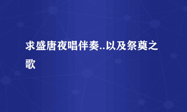 求盛唐夜唱伴奏..以及祭奠之歌