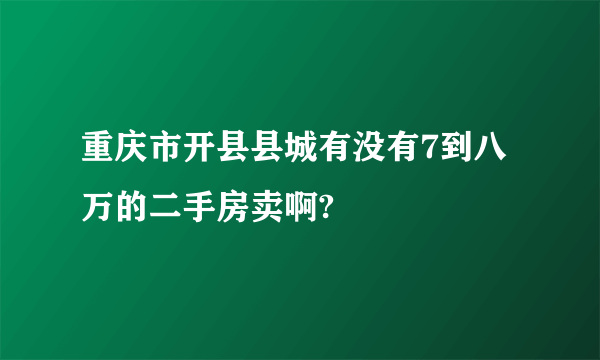 重庆市开县县城有没有7到八万的二手房卖啊?