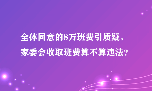 全体同意的8万班费引质疑，家委会收取班费算不算违法？