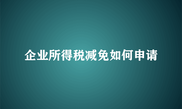 企业所得税减免如何申请