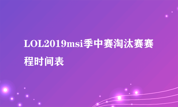 LOL2019msi季中赛淘汰赛赛程时间表