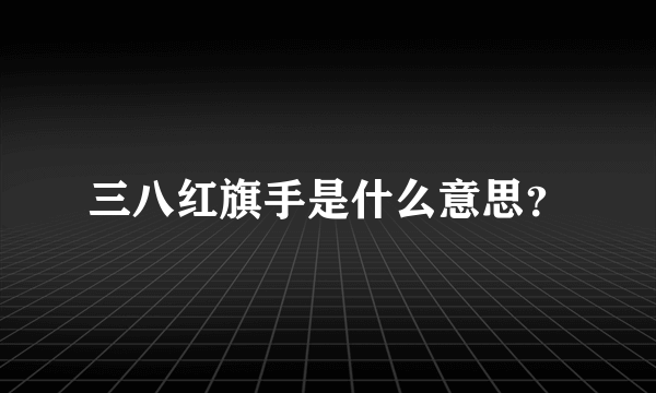 三八红旗手是什么意思？