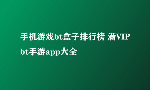 手机游戏bt盒子排行榜 满VIPbt手游app大全