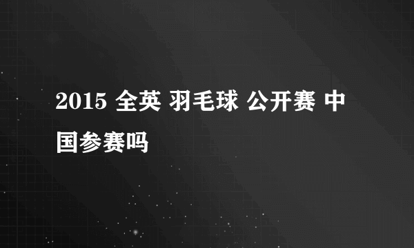 2015 全英 羽毛球 公开赛 中国参赛吗