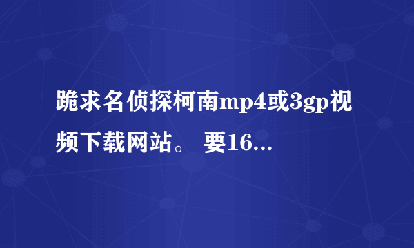 跪求名侦探柯南mp4或3gp视频下载网站。 要160集以后的！