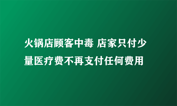 火锅店顾客中毒 店家只付少量医疗费不再支付任何费用