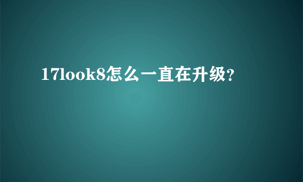 17look8怎么一直在升级？