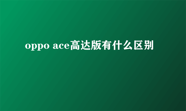 oppo ace高达版有什么区别