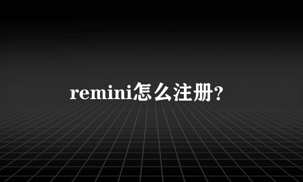 remini怎么注册？