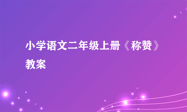 小学语文二年级上册《称赞》教案