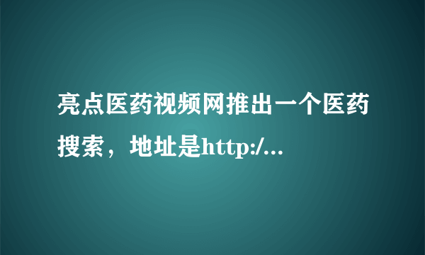 亮点医药视频网推出一个医药搜索，地址是http://so.liangdian.tv