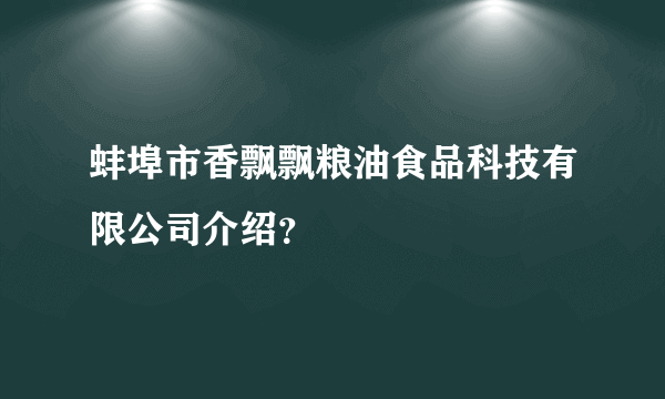 蚌埠市香飘飘粮油食品科技有限公司介绍？