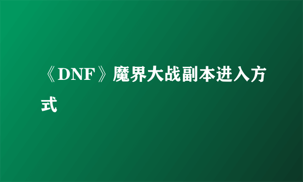 《DNF》魔界大战副本进入方式