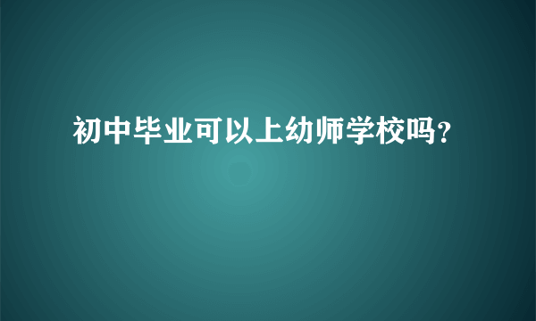 初中毕业可以上幼师学校吗？