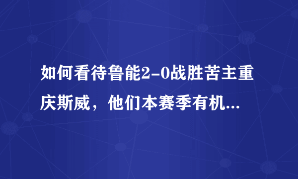 如何看待鲁能2-0战胜苦主重庆斯威，他们本赛季有机会夺冠吗？