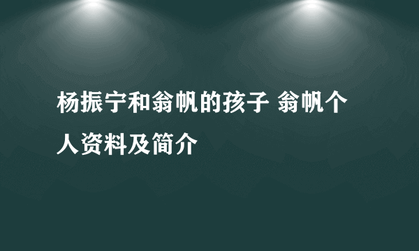 杨振宁和翁帆的孩子 翁帆个人资料及简介