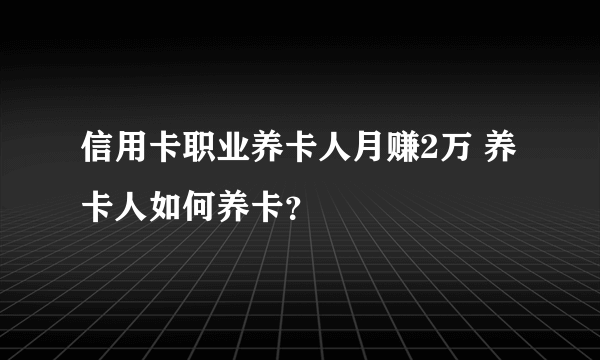 信用卡职业养卡人月赚2万 养卡人如何养卡？