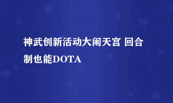 神武创新活动大闹天宫 回合制也能DOTA