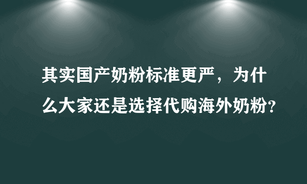 其实国产奶粉标准更严，为什么大家还是选择代购海外奶粉？