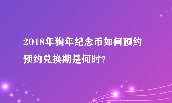 2018年狗年纪念币如何预约 预约兑换期是何时？