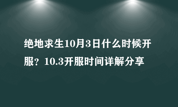 绝地求生10月3日什么时候开服？10.3开服时间详解分享