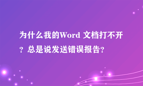 为什么我的Word 文档打不开？总是说发送错误报告？