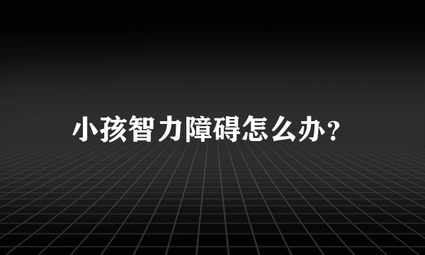 小孩智力障碍怎么办？